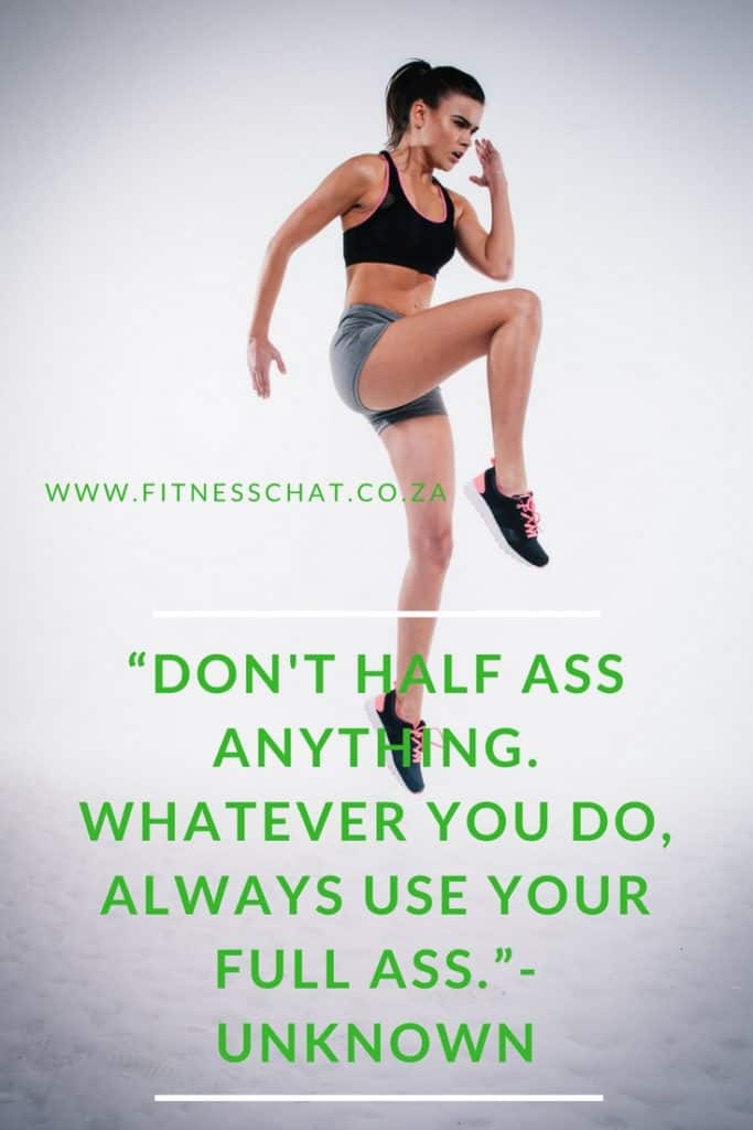 Don't half ass anything. Whatever you do, always use your full ass.”